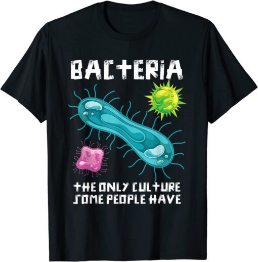 Bacteria The Only Culture Some People Have Biology Tee Shirt