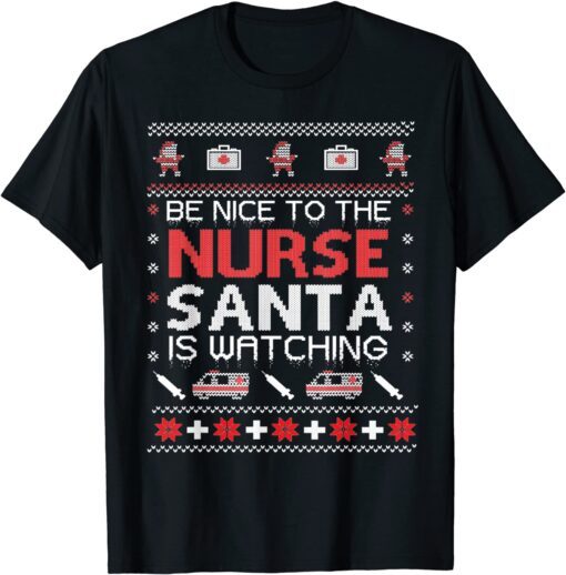 Be Nice To The Nurse Santa Watching Ugly Christmas Tee Shirt