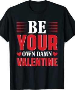 Be Your Own Damn Valentine Valentine's Day Love Tee Shirt