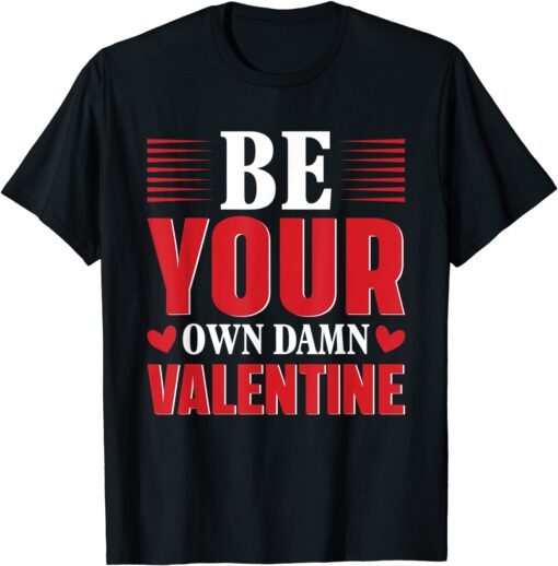 Be Your Own Damn Valentine Valentine's Day Love Tee Shirt