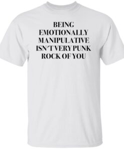 Being Emotionally Manipulative Isn’t Very Punk Rock Of You Tee shirt