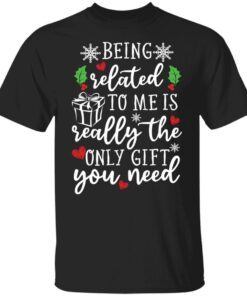 Being Related To Me Is Really The Only Gift You Need shirt