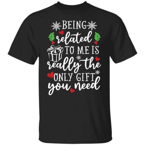 Being Related To Me Is Really The Only Gift You Need shirt