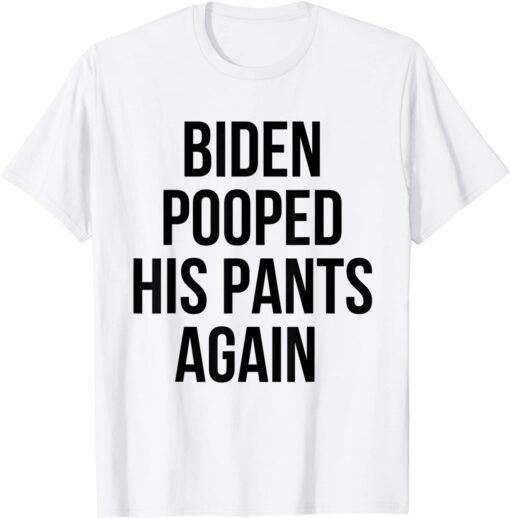 Biden Pooped His Pants Again Anti Joe Biden Tee Shirt