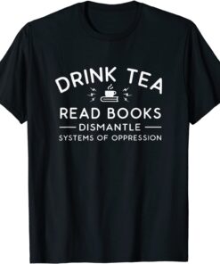 Book Drink Tea Read Book Dismantle Systems Oppression T-Shirt