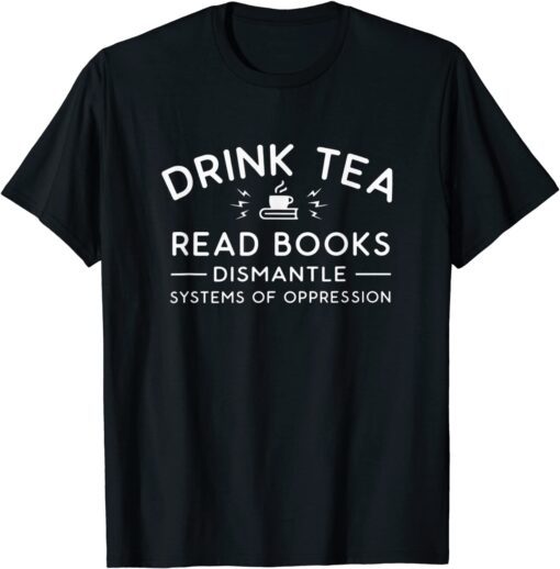 Book Drink Tea Read Book Dismantle Systems Oppression T-Shirt