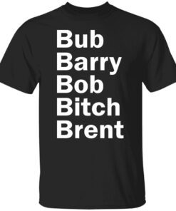 Bub Barry Bob Bitch Brent Tee shirt