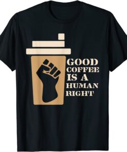 Coffee Good Coffee Is A Human Right Tee Shirt