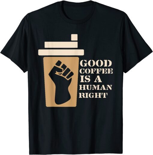 Coffee Good Coffee Is A Human Right Tee Shirt