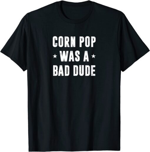 Corn Pop Was A Bad Dude Meme Tee Shirt