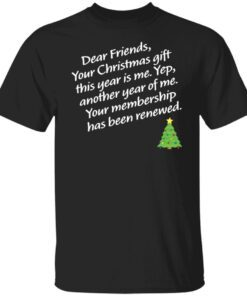 Dear Friends Your Christmas Gift This Year Is Me Yep Christmas Tee Shirt