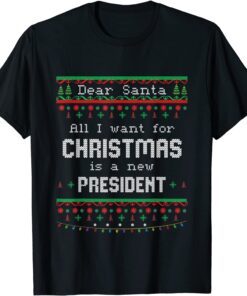Dear Santa All I Want For Christmas Is A New President Ugly X-mas Tee Shirt