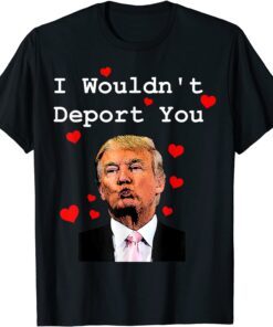 Donald Trump Valentine Gag I Wouldn't Deport You Tee Shirt