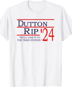 Dutton Rip 2024 We'll Take It To The Train Station Tee Shirts