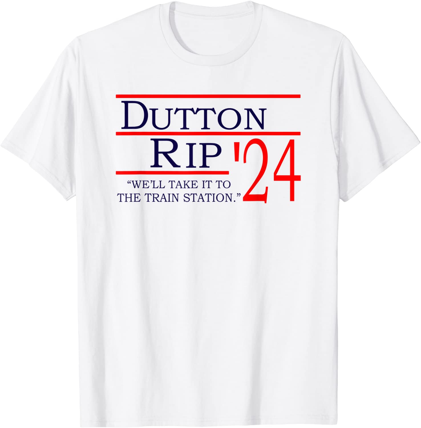 Dutton Rip 2024 We'll Take It To The Train Station Tee Shirts