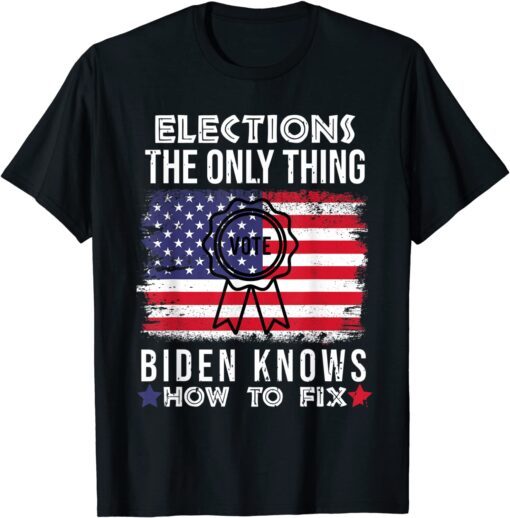 Elections the Only Thing Biden Knows How To Fix America Flag Tee Shirt