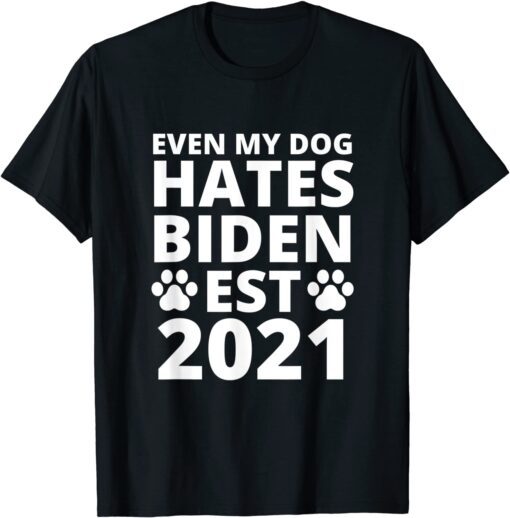 Even My Dog Hates Biden Est 2021 , Biden Sucks, Anti BideEven My Dog Hates Biden Est 2021 , Biden Sucks, Anti Biden Tee Shirtn Tee Shirt