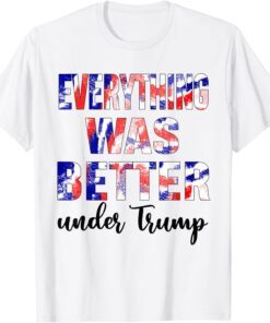 Everything Was Better Under Trump Tee Shirt