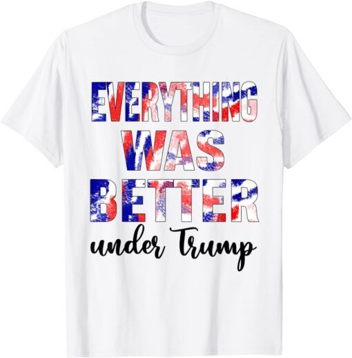 Everything Was Better Under Trump Tee Shirt