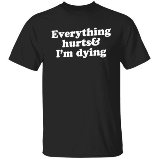 Everything hurts and i’m dying Tee shirt