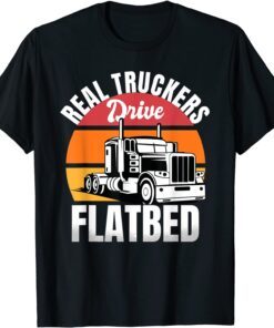 Flatbed Truck Driver Real Truckers Drive Flatbed Vehicle Tee Shirt