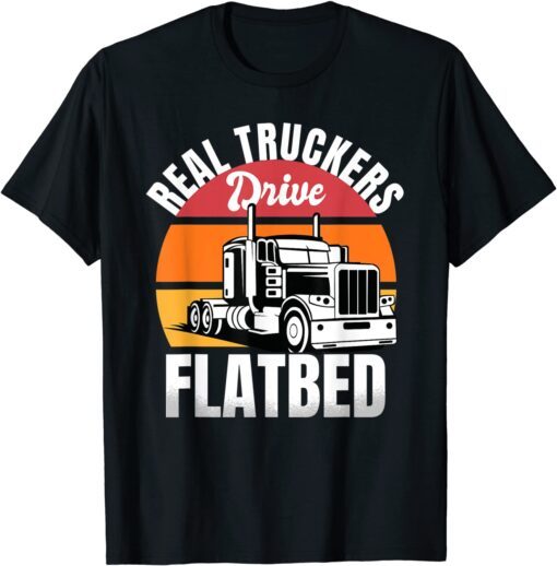 Flatbed Truck Driver Real Truckers Drive Flatbed Vehicle Tee Shirt