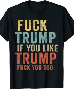 Fuck Trump If You Like Trump Fuck You Too Vintage Tee Shirt