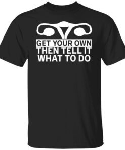 Get Your Own Then Tell It What To Do Tee Shirt