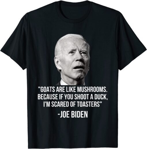 Goats Are Like Mushrooms Because If You Shoot A Duck Biden Tee Shirt