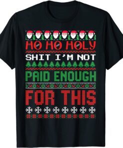 Ho Ho Holy Shit I'm Not Paid Enough For This Ugly Christmas Tee Shirt