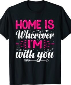 Home Is Wherever I'm With You Valentine's Day Love T-Shirt