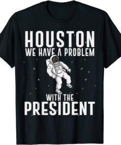 Houston We Have A Problem With The President Anti Biden Tee Shirt