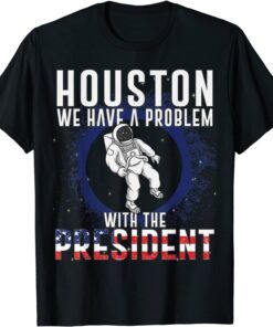 Houston We Have A Problem With The President Anti Biden Tee Shirt