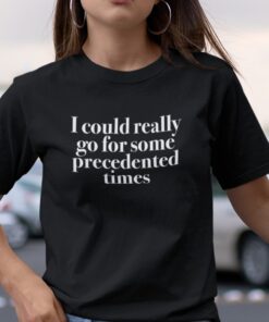 I Could Really Go For Some Precedented Times Tee Shirt