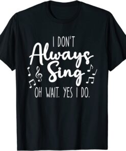 I Don't Always Sing Broadway Musical Theatre Quotes T-Shirt