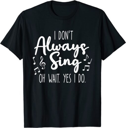 I Don't Always Sing Broadway Musical Theatre Quotes T-Shirt