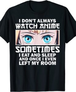 I Don't Always Watch Anime Sometimes I Eat And Sleep And Once I Even Left My Room Tee Shirt