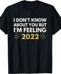 I Don't Know About You But I'm Feeling 2022 Happy New Year Tee Shirt
