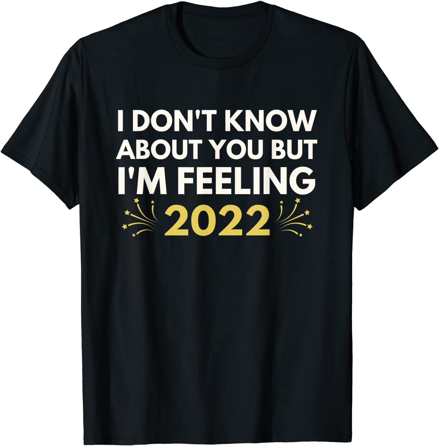 I Don't Know About You But I'm Feeling 2022 Happy New Year Tee Shirt