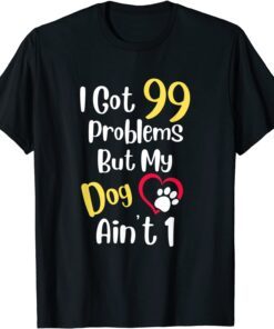 I Got 99 Problems But My Dog Ain't One Cute Dog Lover Tee Shirt