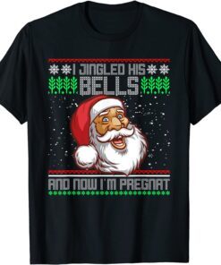 I Jingled His Bells And Now I'm Pregnant Ugly Xmas Sweater Tee Shirt