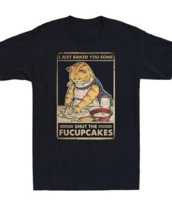 I Just Baked You Some Shut The Fucupcakes Tee Shirt
