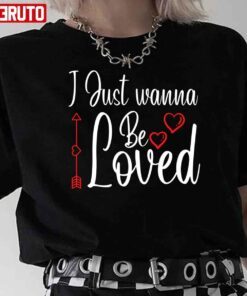 I Just Wanna Be Loved Heart Tee shirt