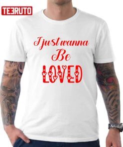 I Just Wanna Be Loved Quote Valentine T-Shirt