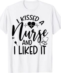 I Kissed A Nurse and I Liked It Tee Shirt