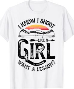 I Know I Shoot Like A Girl Want A Lesson Archer Archery T-Shirt