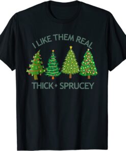 I Like Them Real Thick And Sprucey Christmas Tree Tee Shirt