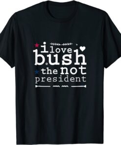 I Love Bush The Not President Tee Shirt