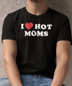 I Love Hot Moms Dark Humor Tee Shirt