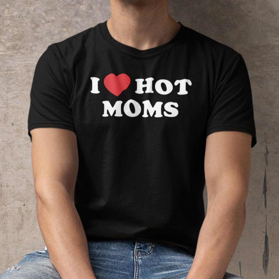 I Love Hot Moms Dark Humor Tee Shirt I Love Hot Moms Dark Humor Tee Shirt
